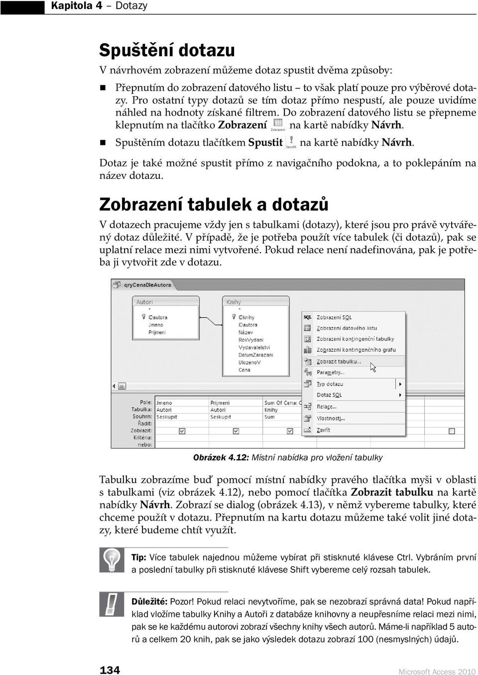 Do zobrazení datového listu se přepneme klepnutím na tlačítko Zobrazení na kartě nabídky Návrh. Spuštěním dotazu tlačítkem Spustit na kartě nabídky Návrh.