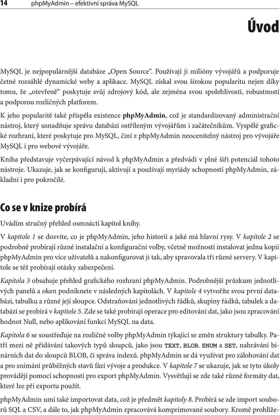 K jeho popularitě také přispěla existence phpmyadmin, což je standardizovaný administrační nástroj, který usnadňuje správu databází ostříleným vývojářům i začátečníkům.