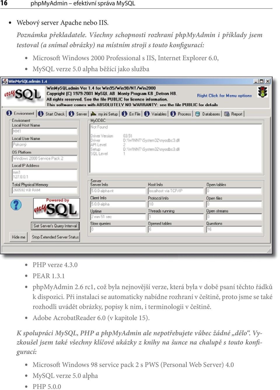 0, MySQL verze 5.0 alpha běžící jako služba PHP verze 4.3.0 PEAR 1.3.1 phpmyadmin 2.6 rc1, což byla nejnovější verze, která byla v době psaní těchto řádků k dispozici.