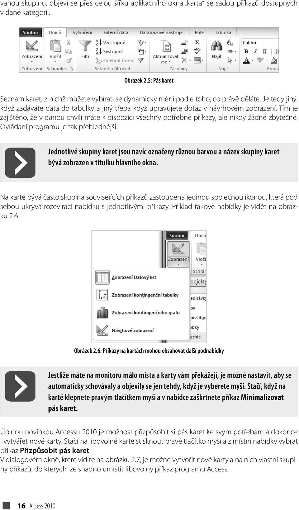 Tím je zajištěno, že v danou chvíli máte k dispozici všechny potřebné příkazy, ale nikdy žádné zbytečné. Ovládání programu je tak přehlednější.