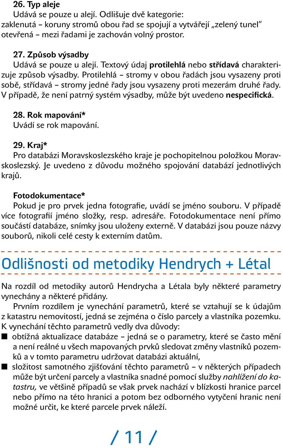 Protilehlá stromy v obou řadách jsou vysazeny proti sobě, střídavá stromy jedné řady jsou vysazeny proti mezerám druhé řady. V případě, že není patrný systém výsadby, může být uvedeno nespecifická.