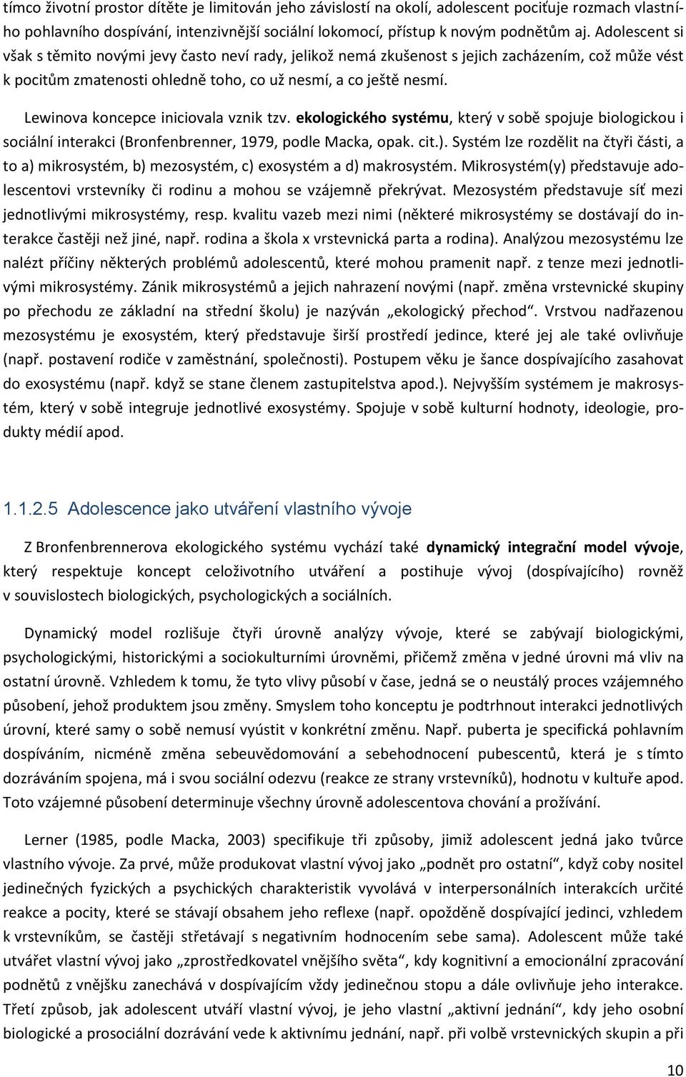 Lewinova koncepce iniciovala vznik tzv. ekologického systému, který v sobě spojuje biologickou i sociální interakci (Bronfenbrenner, 1979, podle Macka, opak. cit.).