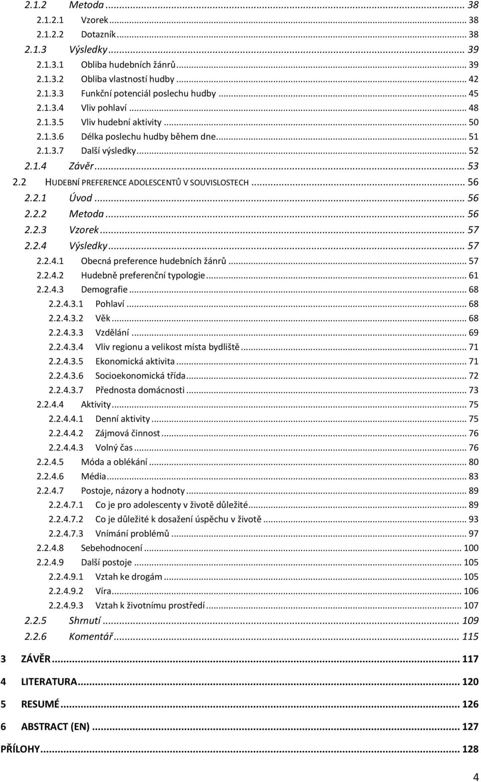 2 HUDEBNÍ PREFERENCE ADOLESCENTŮ V SOUVISLOSTECH... 56 2.2.1 Úvod... 56 2.2.2 Metoda... 56 2.2.3 Vzorek... 57 2.2.4 Výsledky... 57 2.2.4.1 Obecná preference hudebních žánrů... 57 2.2.4.2 Hudebně preferenční typologie.