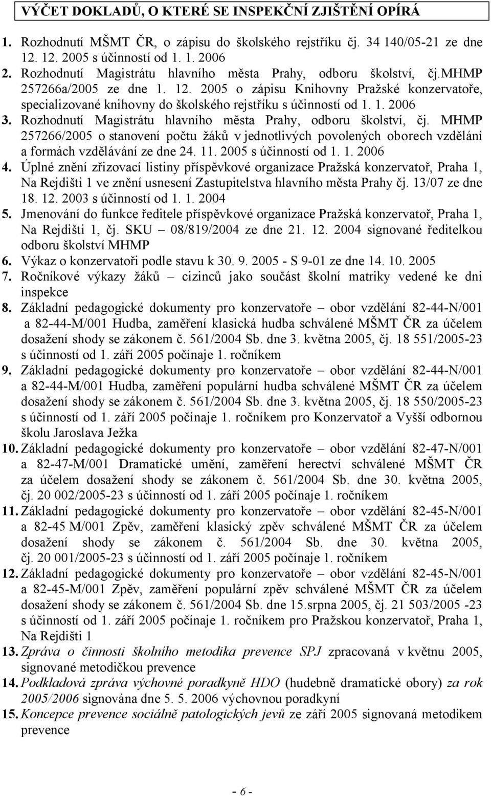 2005 o zápisu Knihovny Pražské konzervatoře, specializované knihovny do školského rejstříku s účinností od 1. 1. 2006 3. Rozhodnutí Magistrátu hlavního města Prahy, odboru školství, čj.