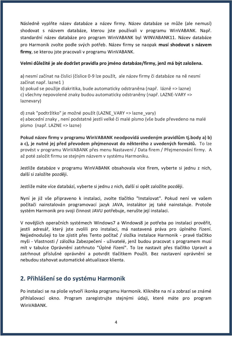 Název firmy se naopak musí shodovat s názvem firmy, se kterou jste pracovali v programu WinVABANK. Velmi důležité je ale dodržet pravidla pro jméno databáze/firmy, jenž má být založena.