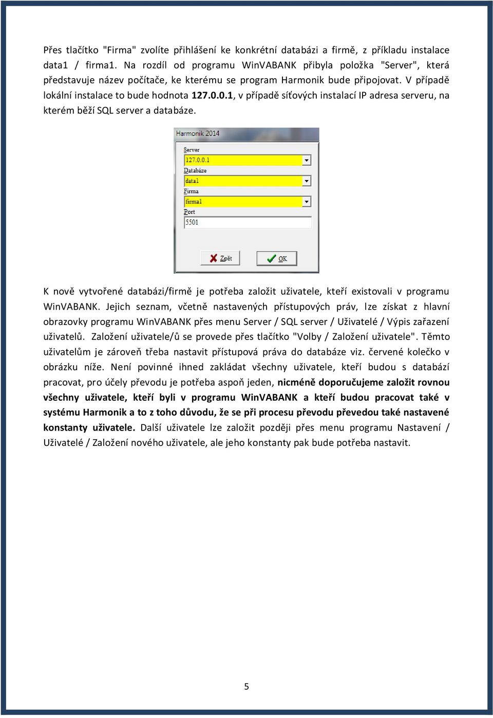 0.1, v případě síťových instalací IP adresa serveru, na kterém běží SQL server a databáze. K nově vytvořené databázi/firmě je potřeba založit uživatele, kteří existovali v programu WinVABANK.