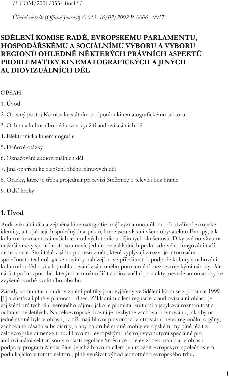 DĚL OBSAH 1. Úvod 2. Obecný postoj Komise ke státním podporám kinematografickému sektoru 3. Ochrana kulturního dědictví a využití audiovizuálních děl 4. Elektronická kinematografie 5. Daňové otázky 6.