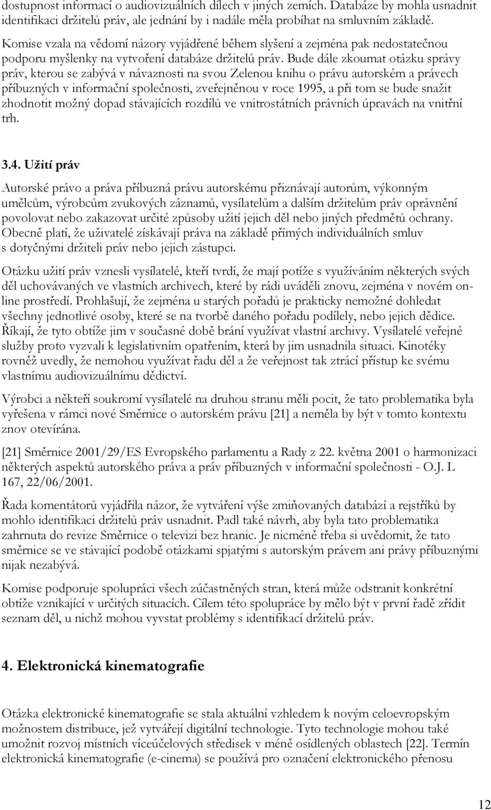 Bude dále zkoumat otázku správy práv, kterou se zabývá v návaznosti na svou Zelenou knihu o právu autorském a právech příbuzných v informační společnosti, zveřejněnou v roce 1995, a při tom se bude