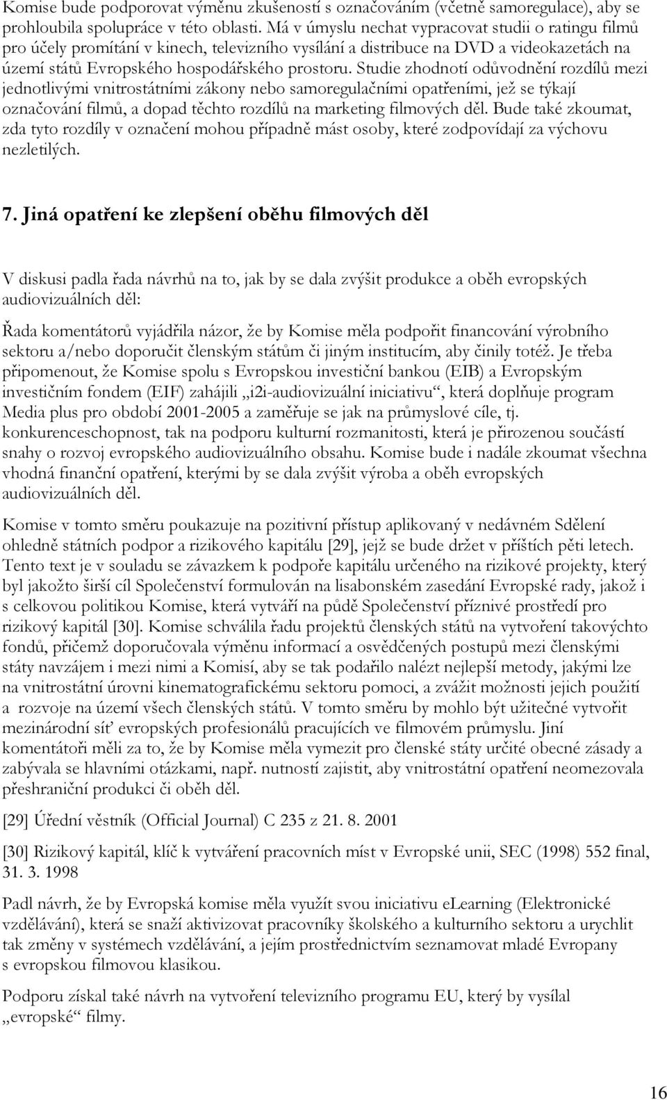 Studie zhodnotí odůvodnění rozdílů mezi jednotlivými vnitrostátními zákony nebo samoregulačními opatřeními, jež se týkají označování filmů, a dopad těchto rozdílů na marketing filmových děl.