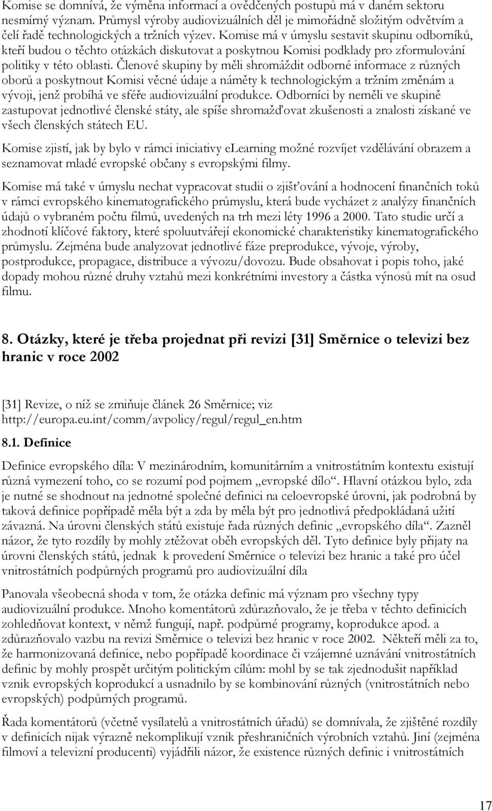 Komise má v úmyslu sestavit skupinu odborníků, kteří budou o těchto otázkách diskutovat a poskytnou Komisi podklady pro zformulování politiky v této oblasti.