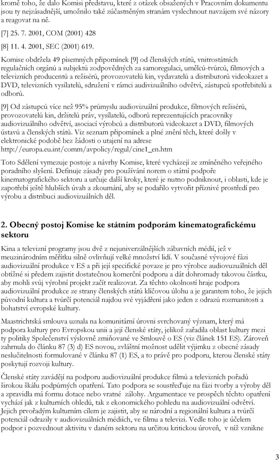 Komise obdržela 49 písemných připomínek [9] od členských států, vnitrostátních regulačních orgánů a subjektů zodpovědných za samoregulaci, umělců-tvůrců, filmových a televizních producentů a