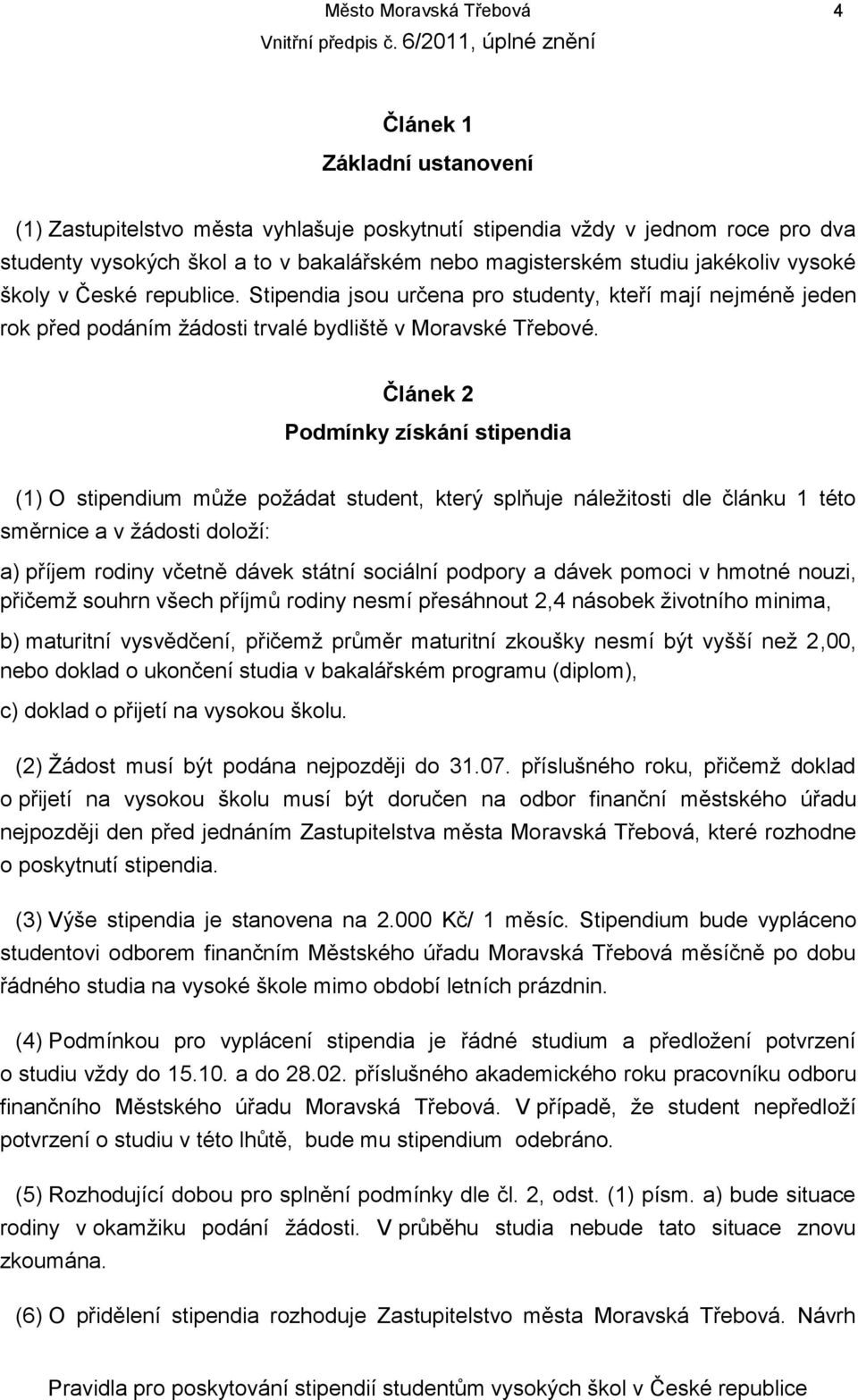 Článek 2 Podmínky získání stipendia (1) O stipendium může požádat student, který splňuje náležitosti dle článku 1 této směrnice a v žádosti doloží: a) příjem rodiny včetně dávek státní sociální