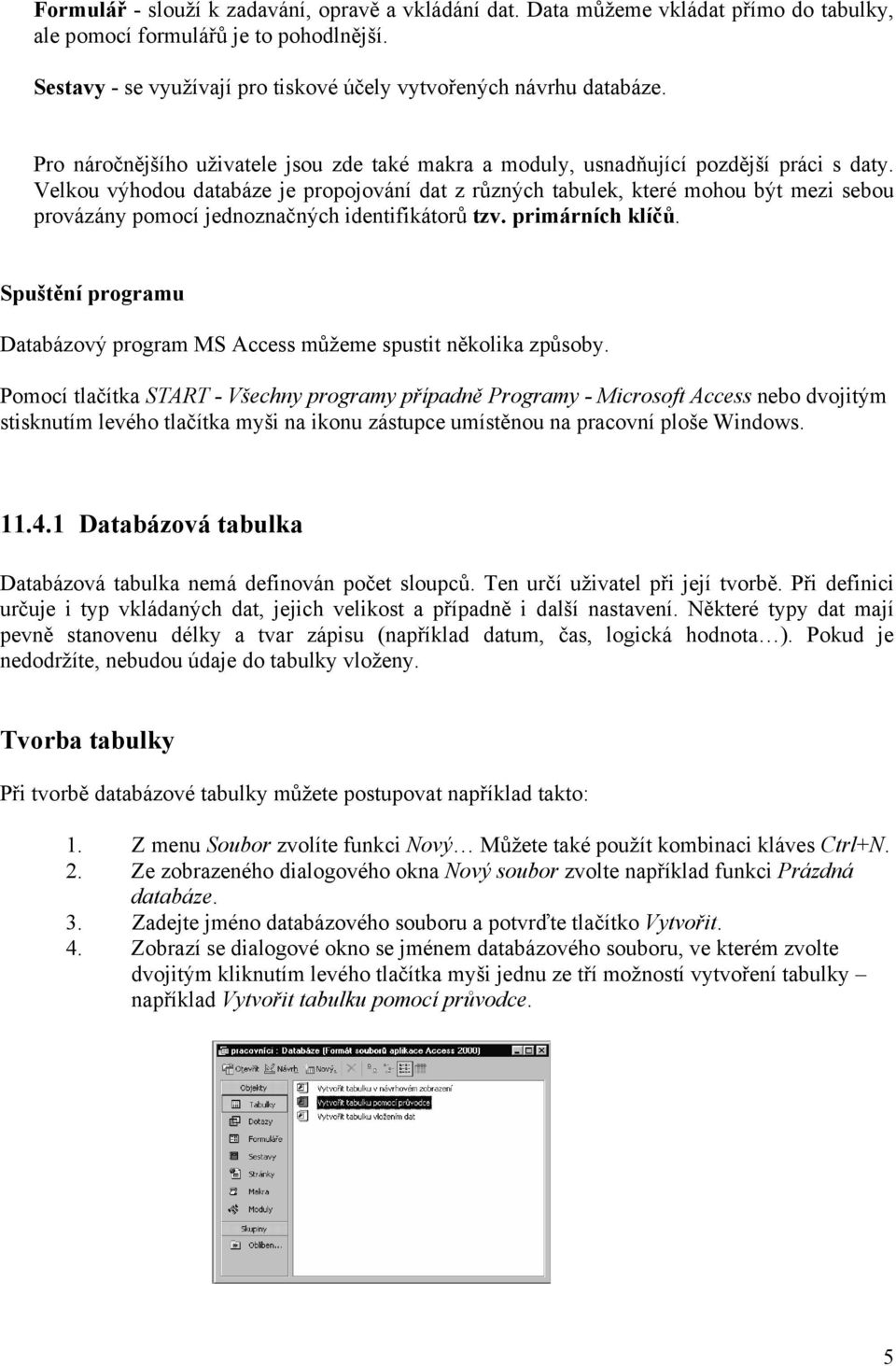 Velkou výhodou databáze je propojování dat z různých tabulek, které mohou být mezi sebou provázány pomocí jednoznačných identifikátorů tzv. primárních klíčů.