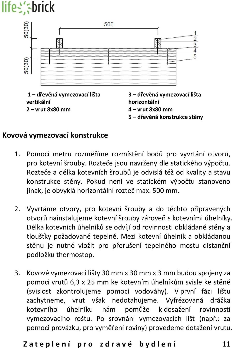 Rozteče a délka kotevních šroubů je odvislá též od kvality a stavu konstrukce stěny. Pokud není ve statickém výpočtu stanoveno jinak, je obvyklá horizontální rozteč max. 500 mm. 2.