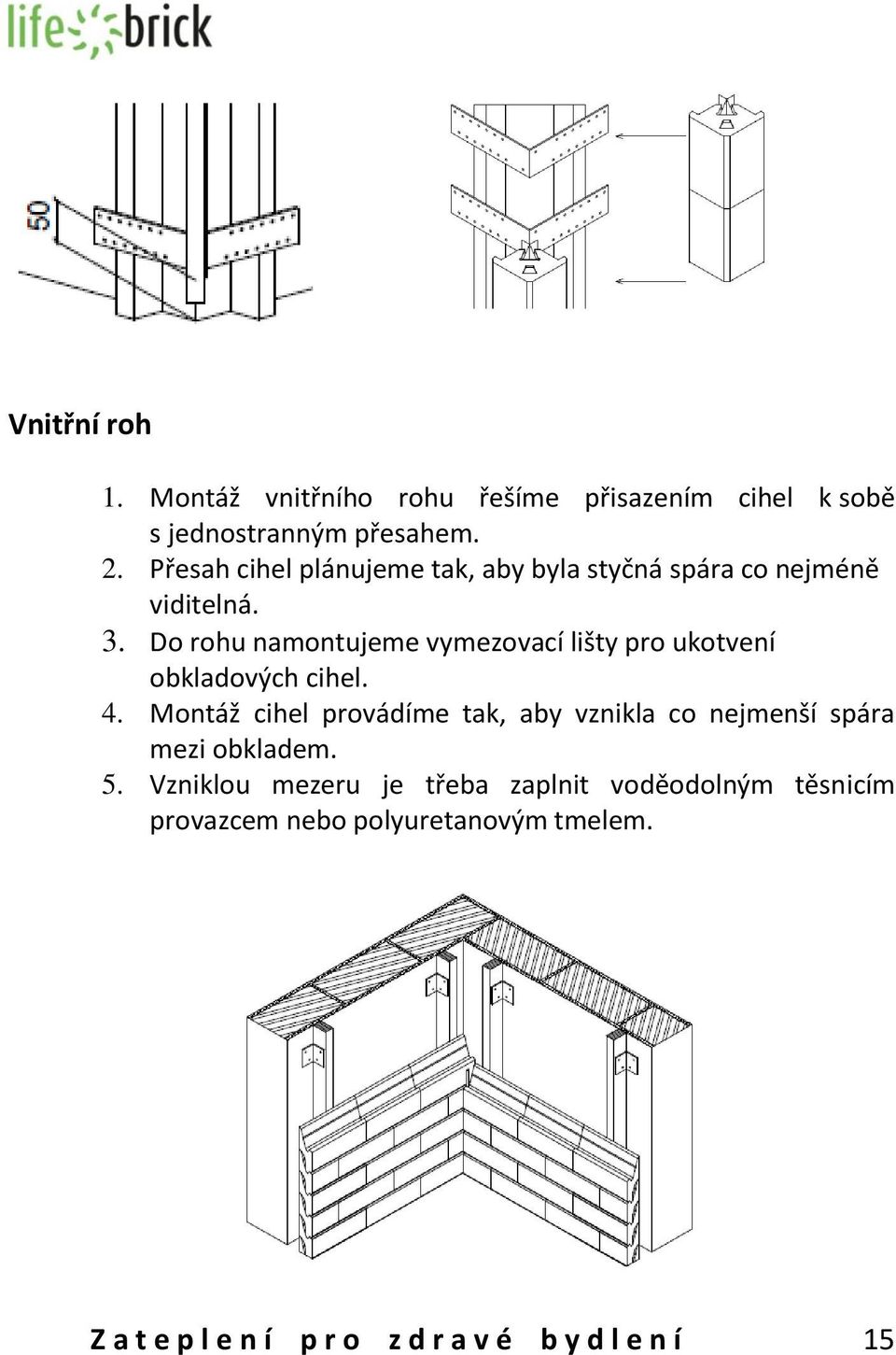 Do rohu namontujeme vymezovací lišty pro ukotvení obkladových cihel. 4.