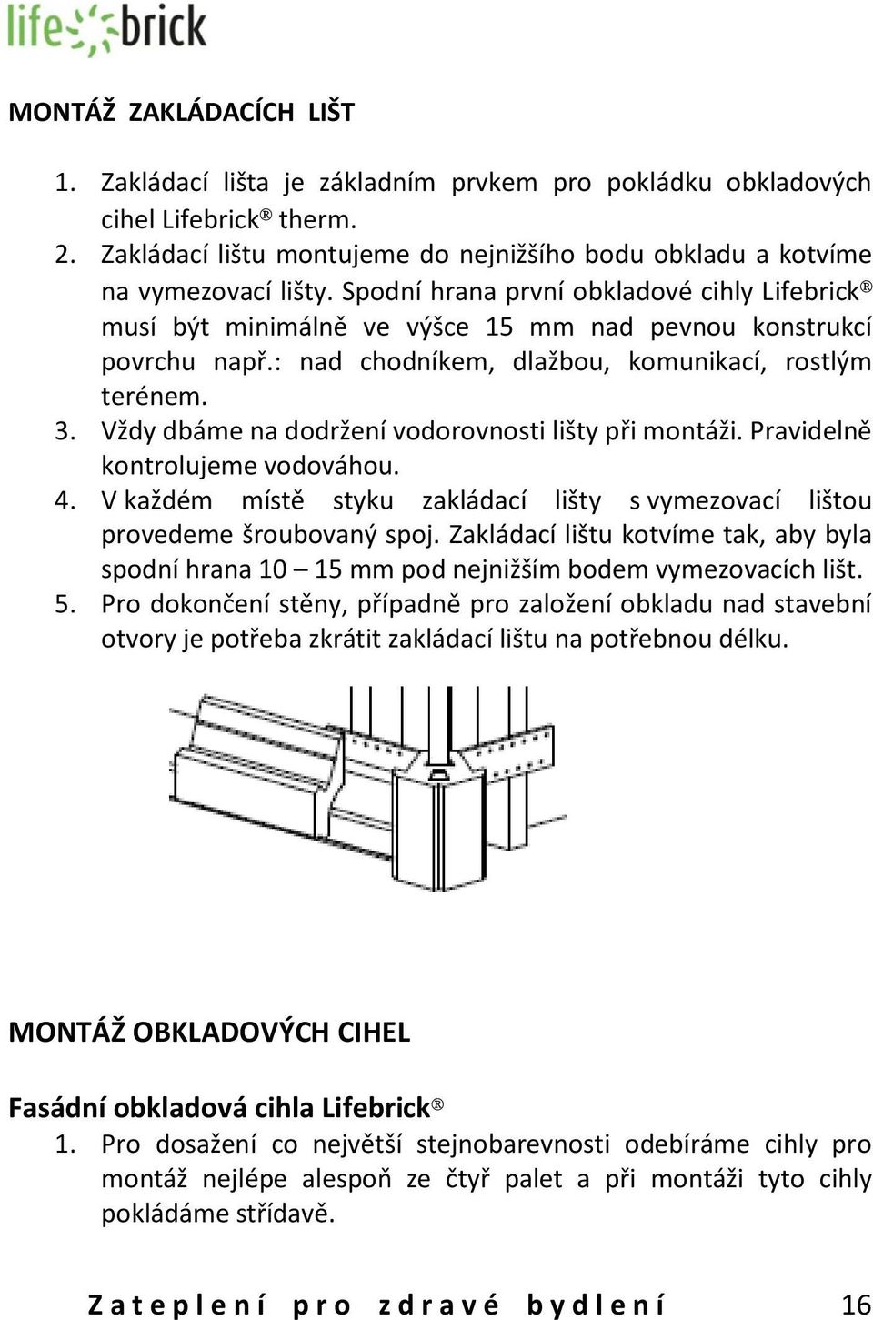 Vždy dbáme na dodržení vodorovnosti lišty při montáži. Pravidelně kontrolujeme vodováhou. 4. V každém místě styku zakládací lišty s vymezovací lištou provedeme šroubovaný spoj.