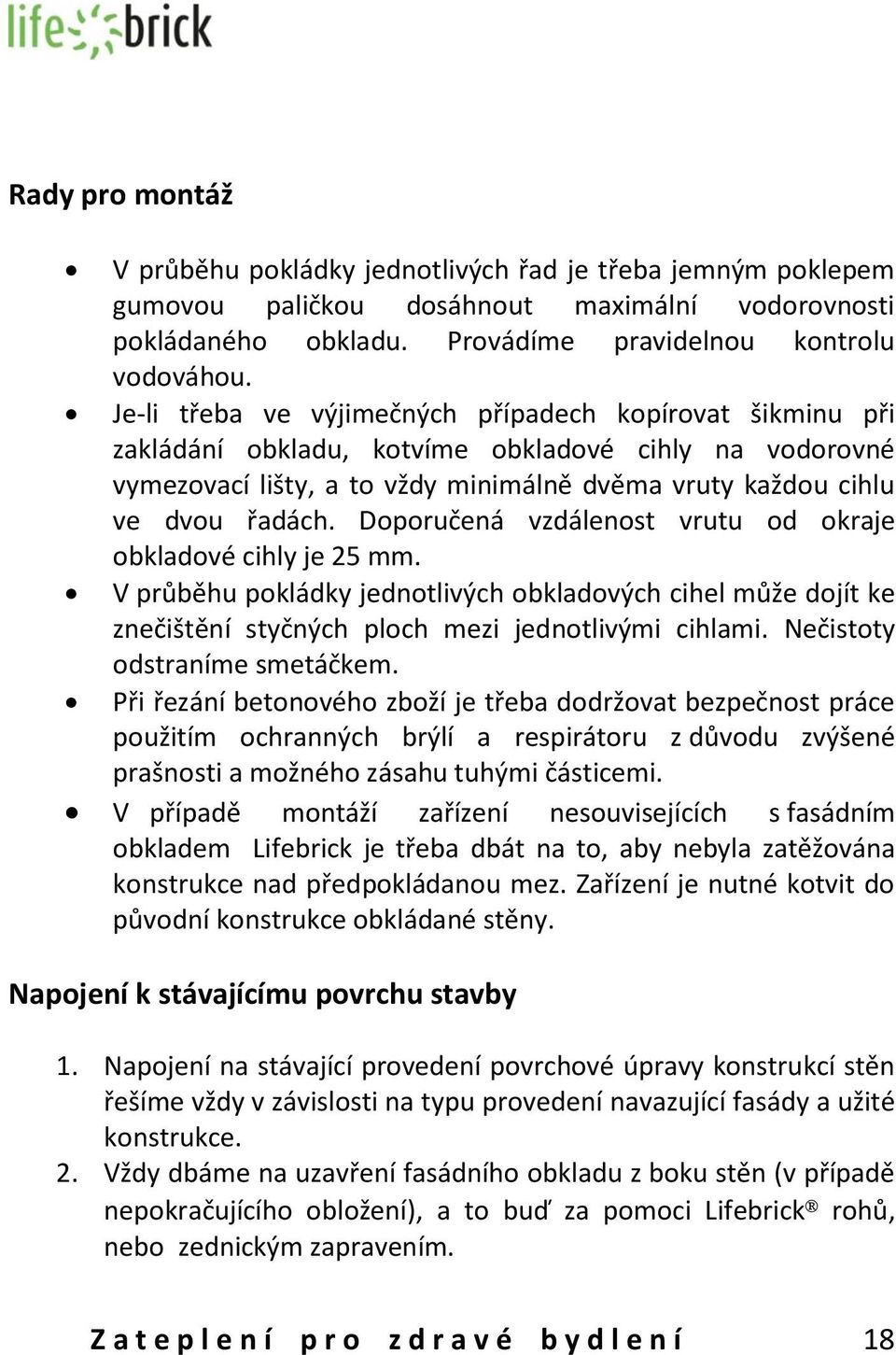 Doporučená vzdálenost vrutu od okraje obkladové cihly je 25 mm. V průběhu pokládky jednotlivých obkladových cihel může dojít ke znečištění styčných ploch mezi jednotlivými cihlami.