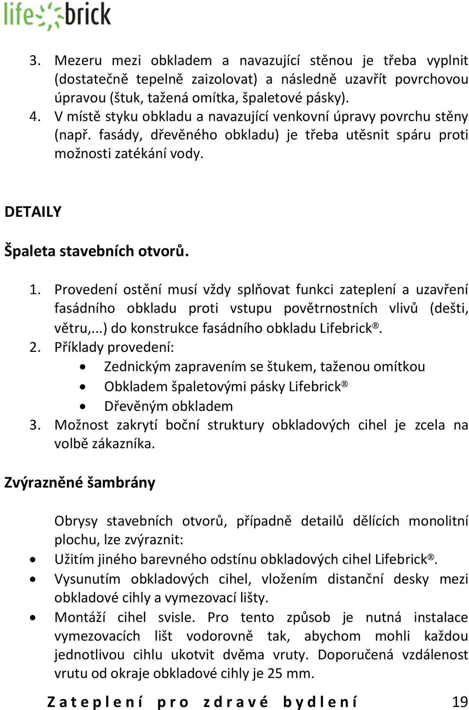 Provedení ostění musí vždy splňovat funkci zateplení a uzavření fasádního obkladu proti vstupu povětrnostních vlivů (dešti, větru,...) do konstrukce fasádního obkladu Lifebrick. 2.