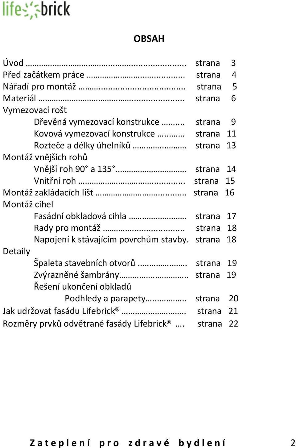 .. strana 16 Montáž cihel Fasádní obkladová cihla.. strana 17 Rady pro montáž.... strana 18 Napojení k stávajícím povrchům stavby. strana 18 Detaily Špaleta stavebních otvorů.