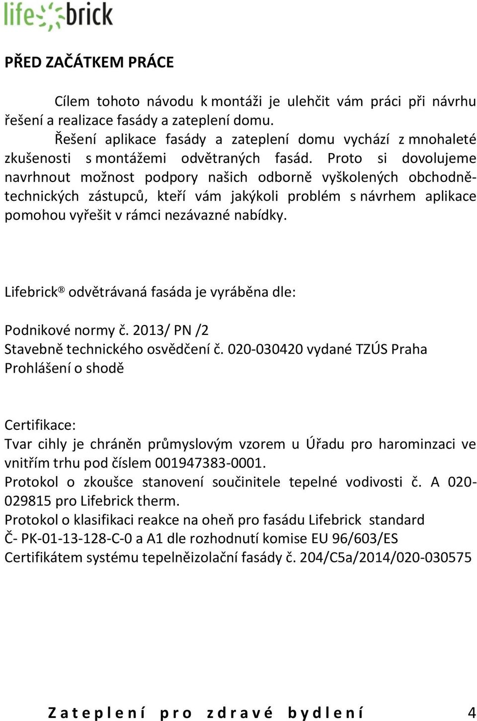 Proto si dovolujeme navrhnout možnost podpory našich odborně vyškolených obchodnětechnických zástupců, kteří vám jakýkoli problém s návrhem aplikace pomohou vyřešit v rámci nezávazné nabídky.