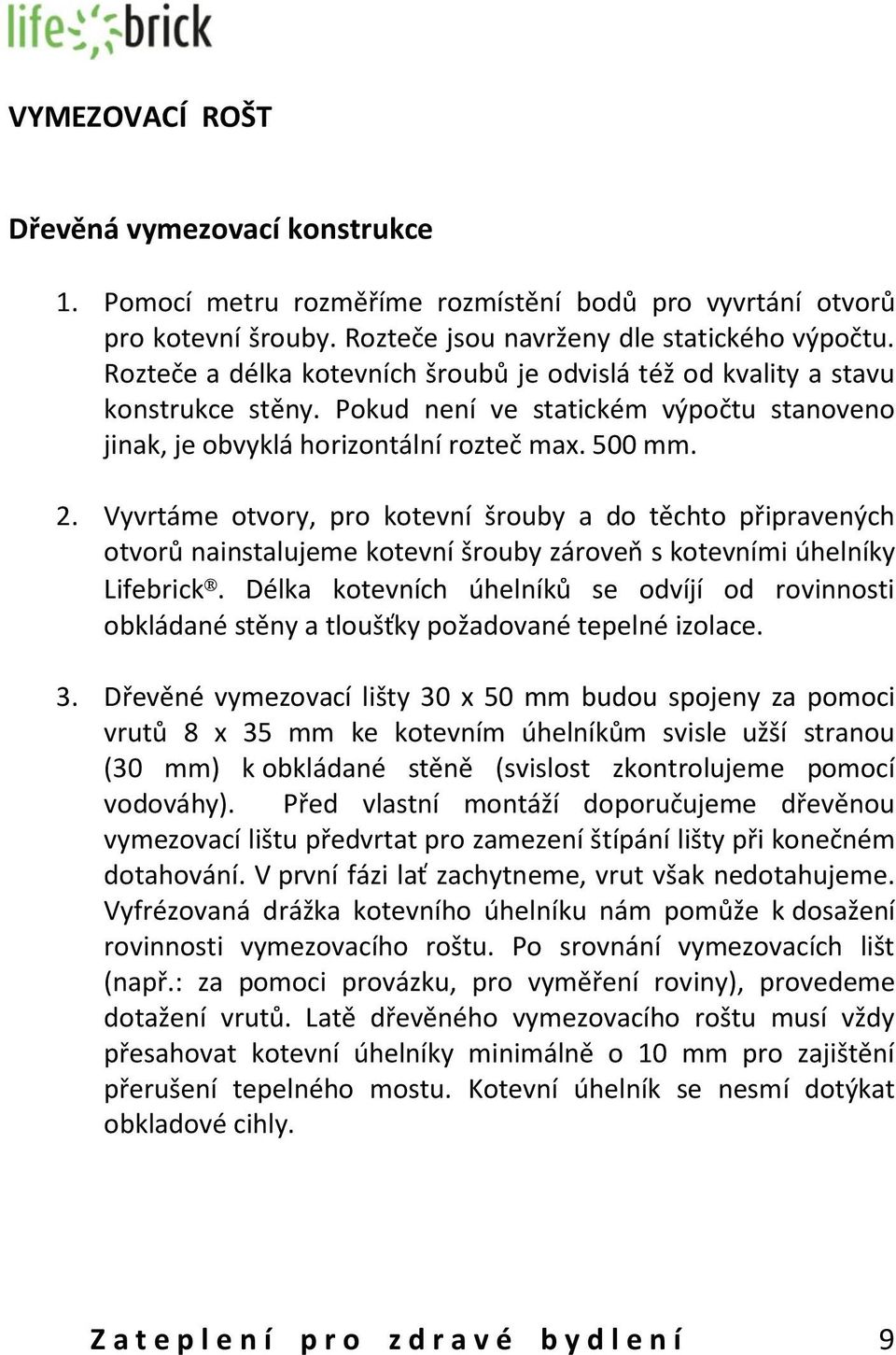 Vyvrtáme otvory, pro kotevní šrouby a do těchto připravených otvorů nainstalujeme kotevní šrouby zároveň s kotevními úhelníky Lifebrick.