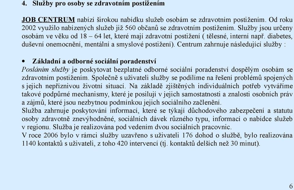 Centrum zahrnuje následující služby : Základní a odborné sociální poradenství Posláním služby je poskytovat bezplatné odborné sociální poradenství dospělým osobám se zdravotním postižením.