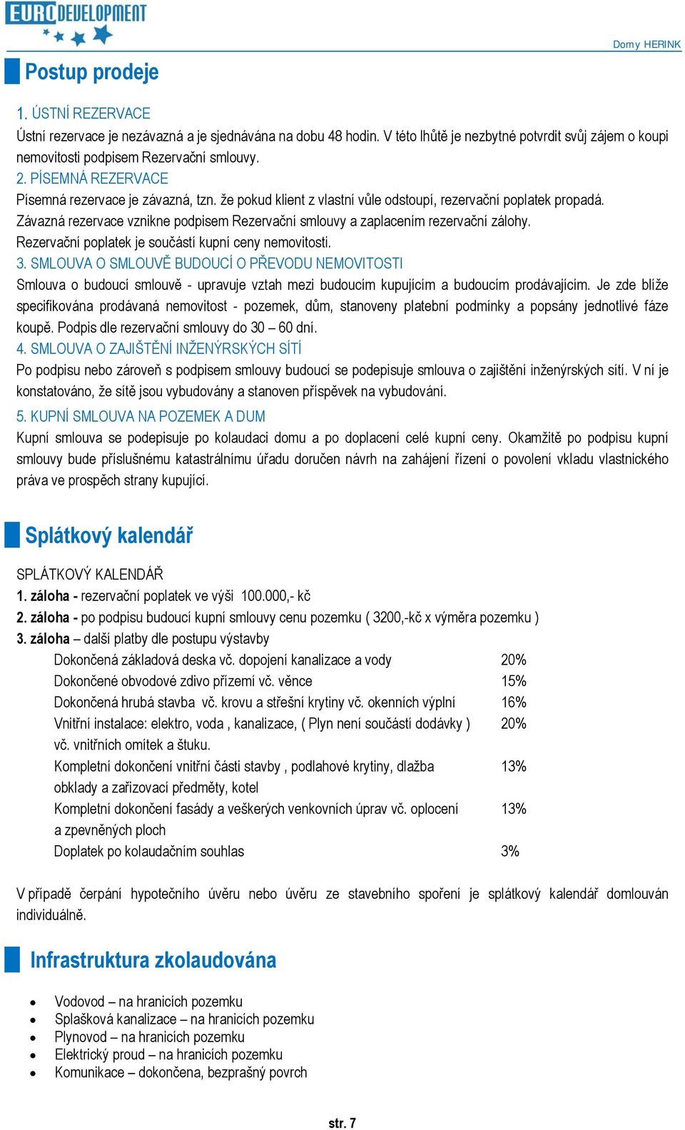 že pokud klient z vlastní vůle odstoupí, rezervační poplatek propadá. Závazná rezervace vznikne podpisem Rezervační smlouvy a zaplacením rezervační zálohy.