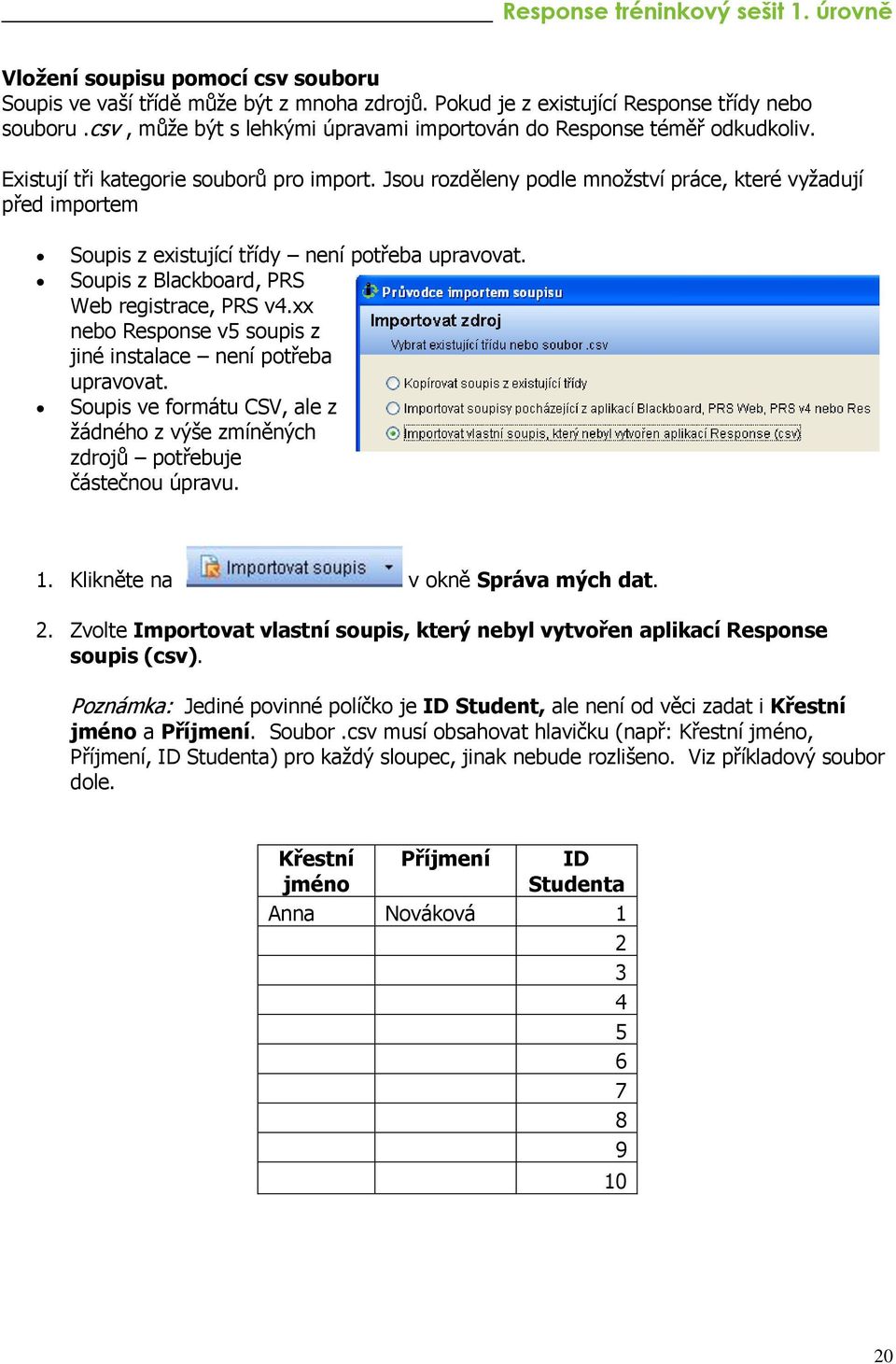 Jsou rozděleny podle množství práce, které vyžadují před importem Soupis z existující třídy není potřeba upravovat. Soupis z Blackboard, PRS Web registrace, PRS v4.