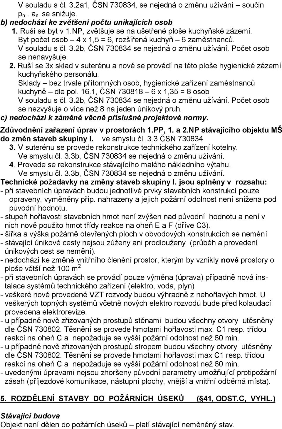 2. Ruší se 3x sklad v suterénu a nově se provádí na této ploše hygienické zázemí kuchyňského personálu. Sklady bez trvale přítomných osob, hygienické zařízení zaměstnanců kuchyně dle pol. 16.