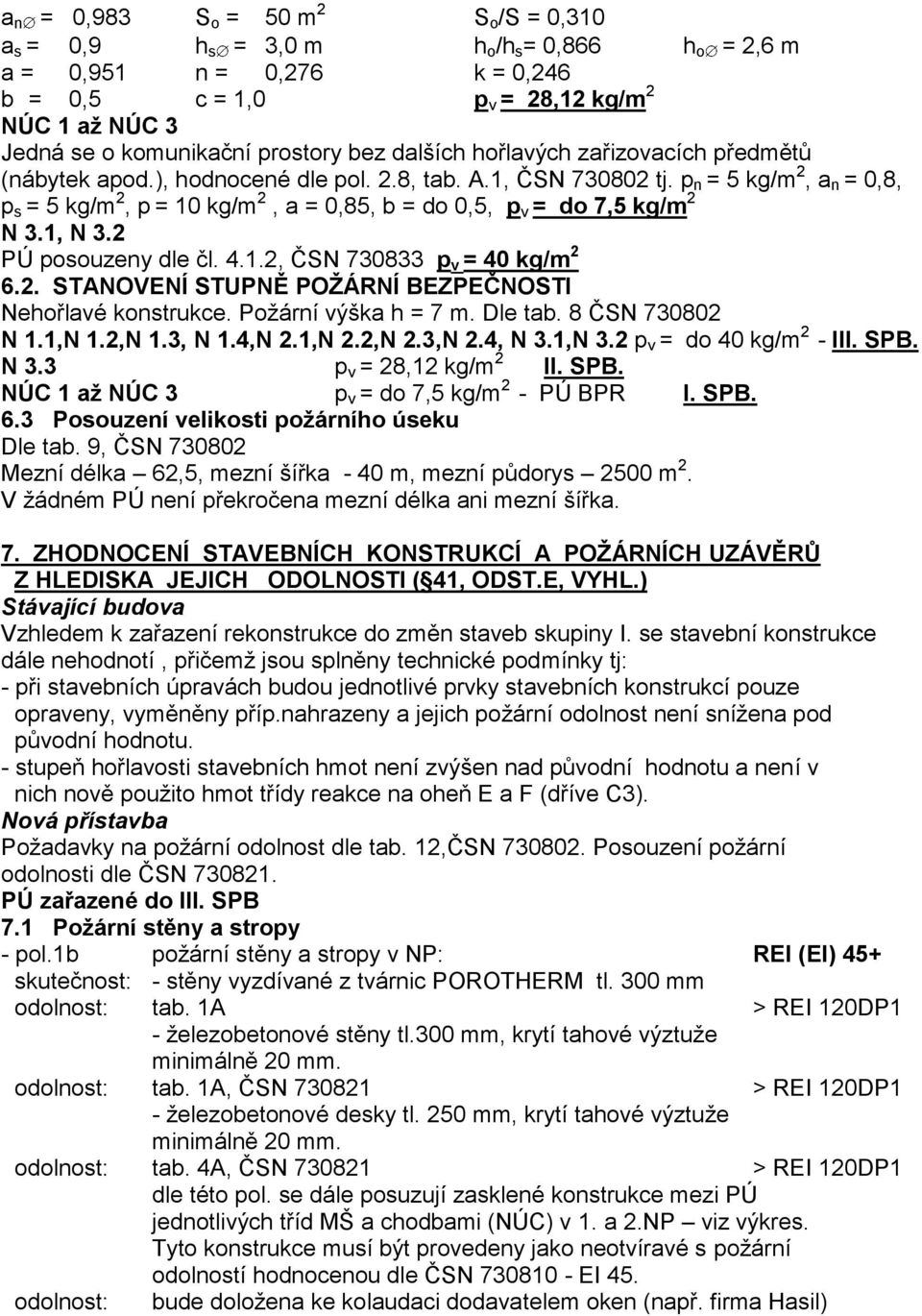 p n = 5 kg/m 2, a n = 0,8, p s = 5 kg/m 2, p = 10 kg/m 2, a = 0,85, b = do 0,5, p v = do 7,5 kg/m 2 N 3.1, N 3.2 PÚ posouzeny dle čl. 4.1.2, ČSN 730833 p v = 40 kg/m 2 6.2. STANOVENÍ STUPNĚ POŢÁRNÍ BEZPEČNOSTI Nehořlavé konstrukce.