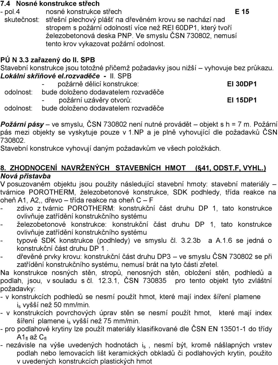 Ve smyslu ČSN 730802, nemusí tento krov vykazovat požární odolnost. PÚ N 3.3 zařazený do II. SPB Stavební konstrukce jsou totožné přičemž požadavky jsou nižší vyhovuje bez průkazu.