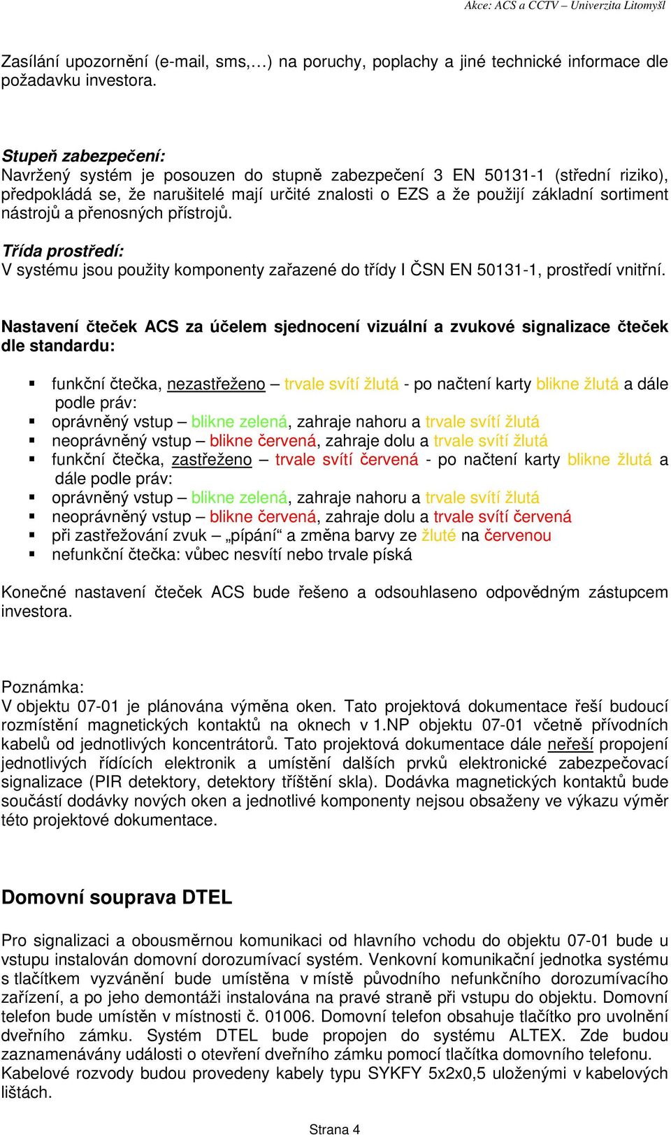 a přenosných přístrojů. Třída prostředí: V systému jsou použity komponenty zařazené do třídy I ČSN EN 50131-1, prostředí vnitřní.