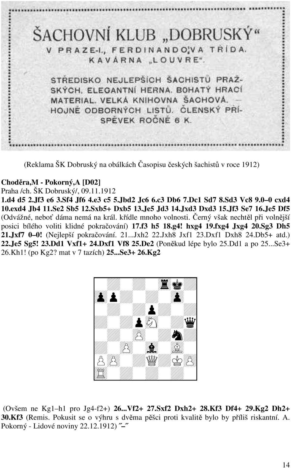 Černý však nechtěl při volnější posici bílého voliti klidné pokračování) 17.f3 h5 18.g4! hxg4 19.fxg4 Jxg4 20.Sg3 Dh5 21.Jxf7 0 0! (Nejlepší pokračování. 21...Jxh2 22.Jxh8 Jxf1 23.Dxf1 Dxh8 24.