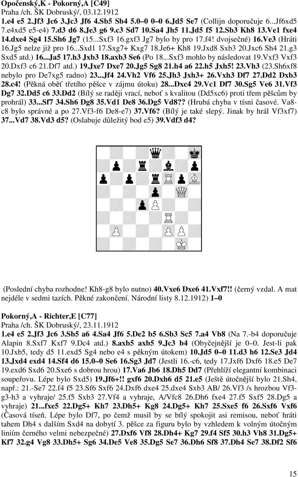 Jxd8 Sxb3 20.Jxc6 Sh4 21.g3 Sxd5 atd.) 16...Ja5 17.h3 Jxb3 18.axb3 Se6 (Po 18...Sxf3 mohlo by následovat 19.Vxf3 Vxf3 20.Dxf3 c6 21.Df7 atd.) 19.Jxe7 Dxe7 20.Jg5 Sg8 21.h4 a6 22.h5 Jxh5! 23.Vh3 (23.