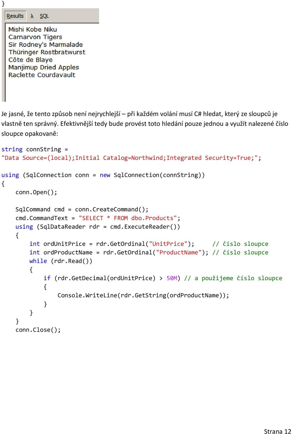 using (SqlConnection conn = new SqlConnection(connString)) conn.open(); SqlCommand cmd = conn.createcommand(); cmd.commandtext = "SELECT * FROM dbo.products"; using (SqlDataReader rdr = cmd.