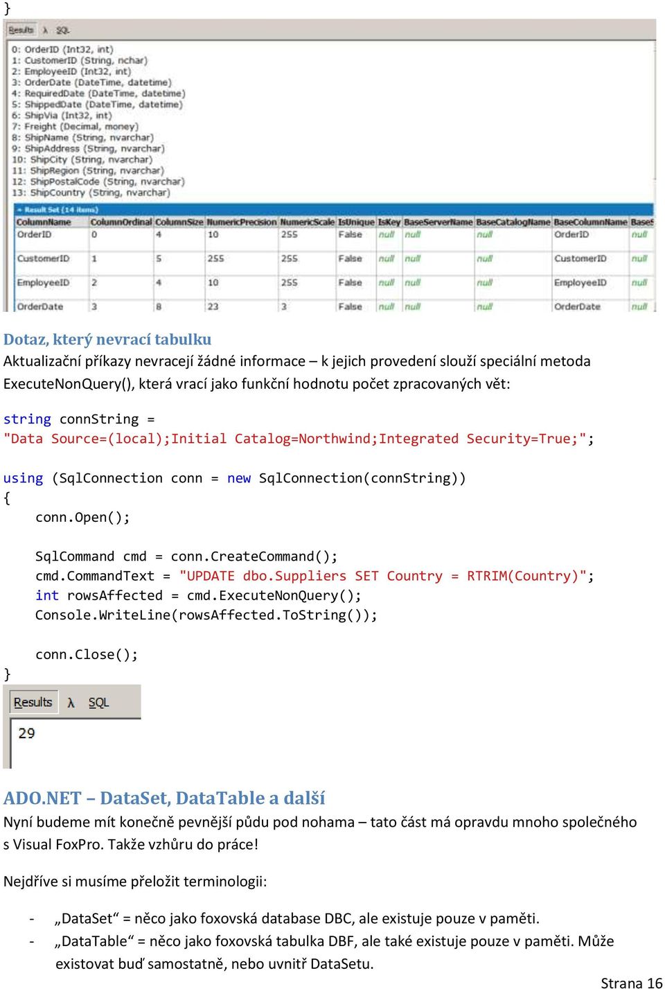 createcommand(); cmd.commandtext = "UPDATE dbo.suppliers SET Country = RTRIM(Country)"; int rowsaffected = cmd.executenonquery(); Console.WriteLine(rowsAffected.ToString()); conn.close(); ADO.