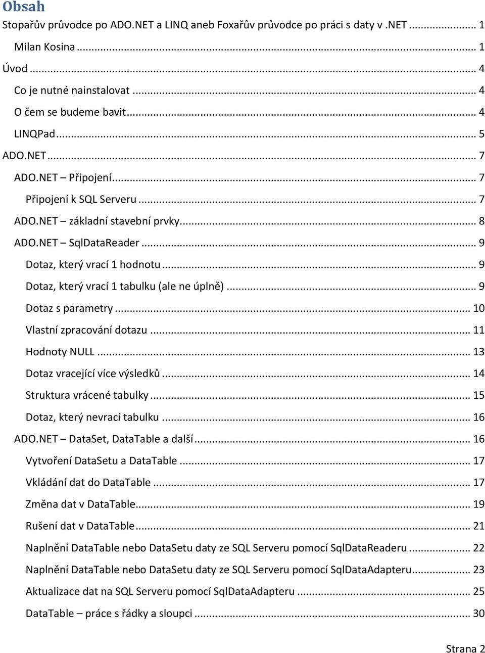 .. 9 Dotaz s parametry... 10 Vlastní zpracování dotazu... 11 Hodnoty NULL... 13 Dotaz vracející více výsledků... 14 Struktura vrácené tabulky... 15 Dotaz, který nevrací tabulku... 16 ADO.