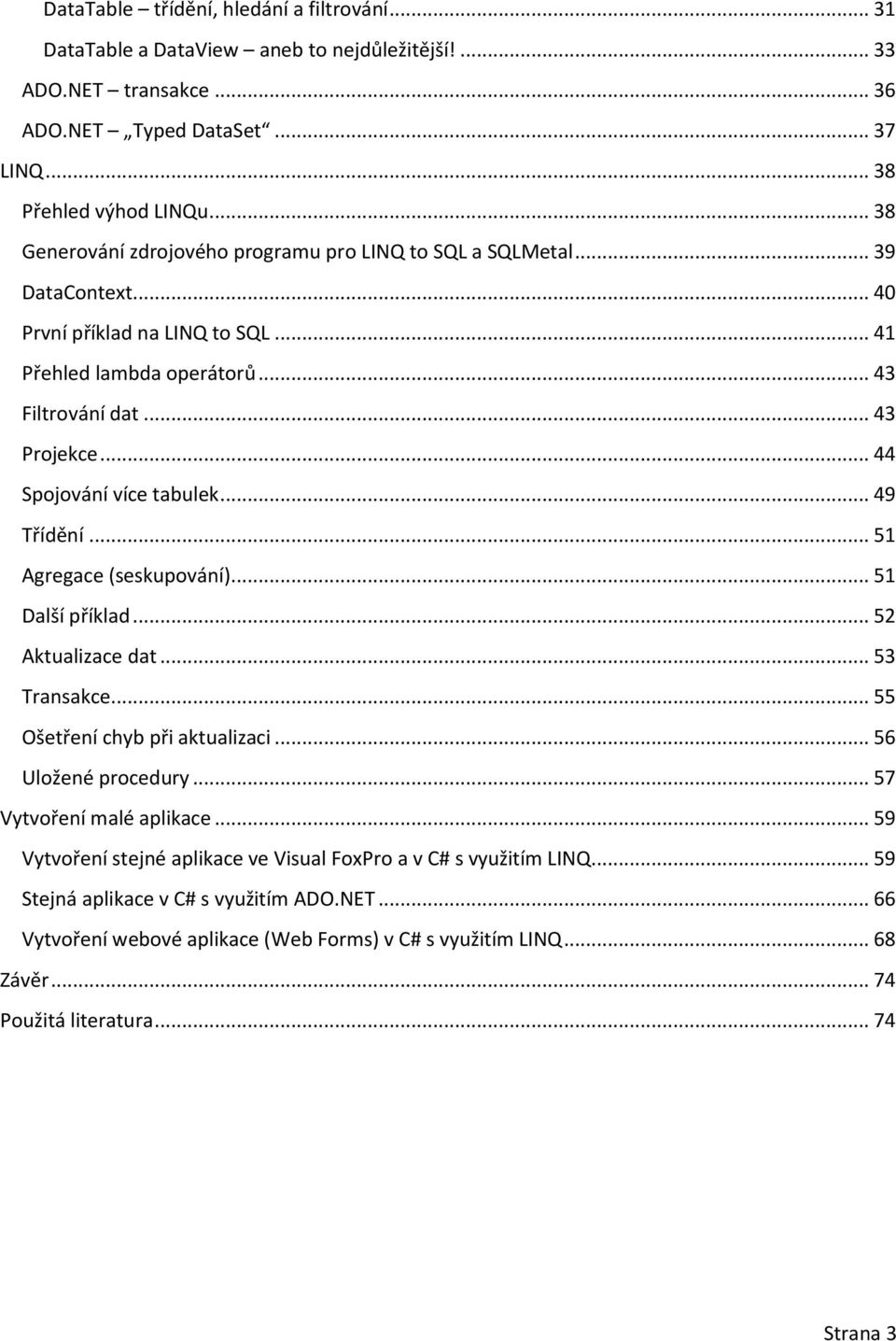 .. 44 Spojování více tabulek... 49 Třídění... 51 Agregace (seskupování)... 51 Další příklad... 52 Aktualizace dat... 53 Transakce... 55 Ošetření chyb při aktualizaci... 56 Uložené procedury.