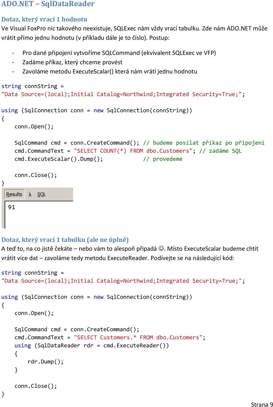 Postup: - Pro dané připojení vytvoříme SQLCommand (ekvivalent SQLExec ve VFP) - Zadáme příkaz, který chceme provést - Zavoláme metodu ExecuteScalar() která nám vrátí jednu hodnotu string connstring =