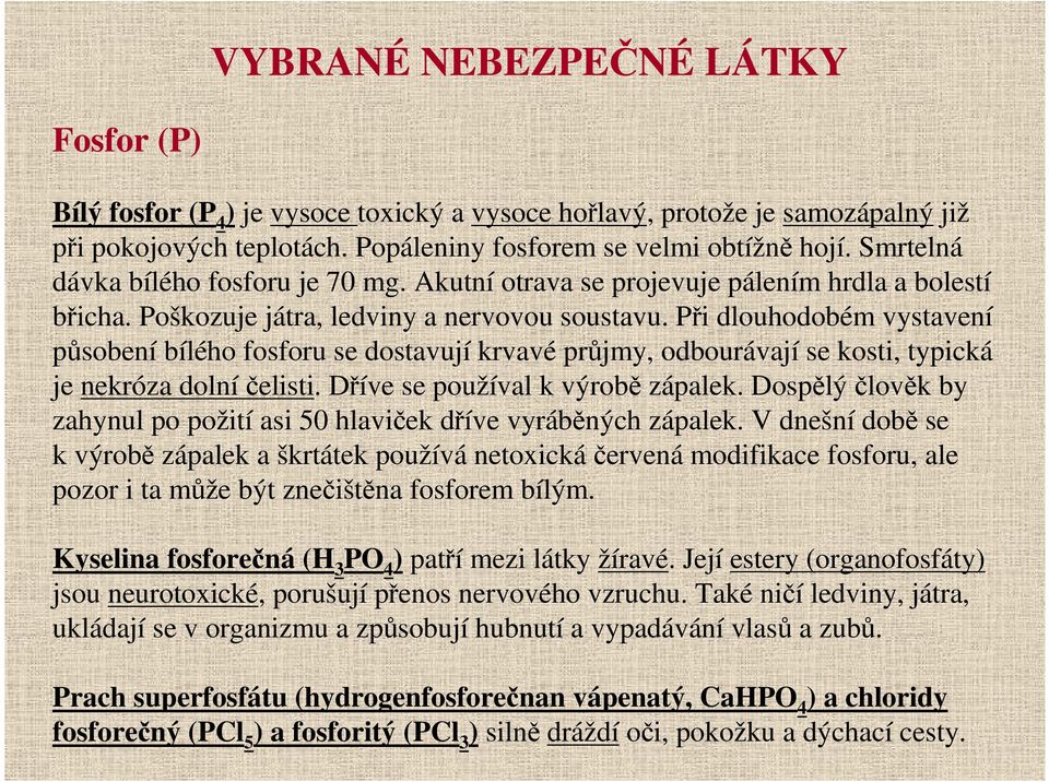 Při dlouhodobém vystavení působení bílého fosforu se dostavují krvavé průjmy, odbourávají se kosti, typická je nekróza dolní čelisti. Dříve se používal k výrobě zápalek.