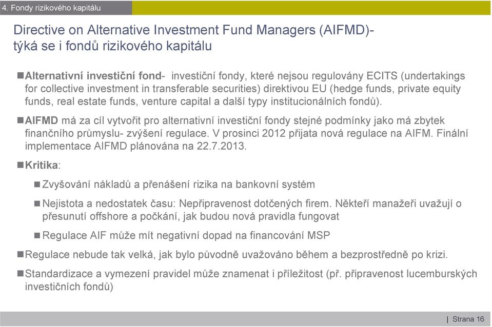 AIFMD má za cíl vytvořit pro alternativní investiční fondy stejné podmínky jako má zbytek finančního průmyslu- zvýšení regulace. V prosinci 2012 přijata nová regulace na AIFM.