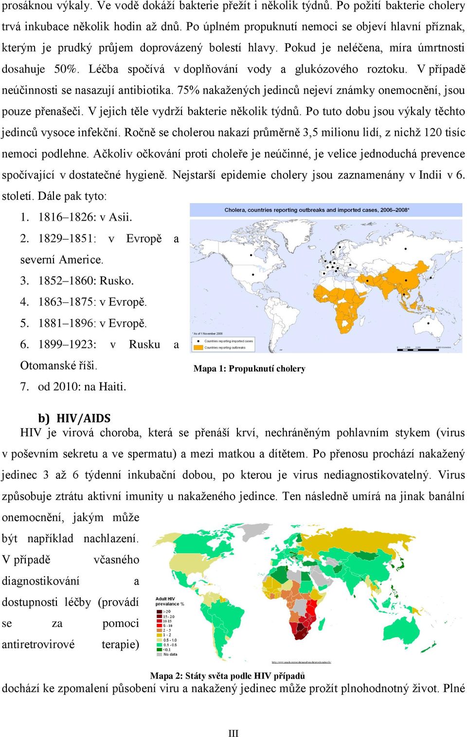 Léčba spočívá v doplňování vody a glukózového roztoku. V případě neúčinnosti se nasazují antibiotika. 75% nakažených jedinců nejeví známky onemocnění, jsou pouze přenašeči.