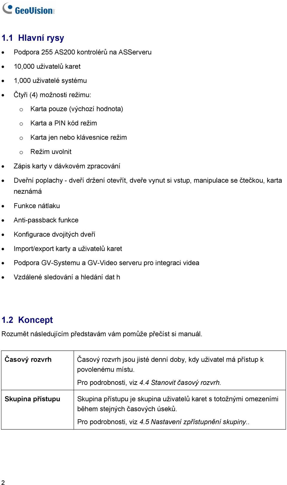 Anti-passback funkce Konfigurace dvojitých dveří Import/export karty a uživatelů karet Podpora GV-Systemu a GV-Video serveru pro integraci videa Vzdálené sledování a hledání dat h 1.