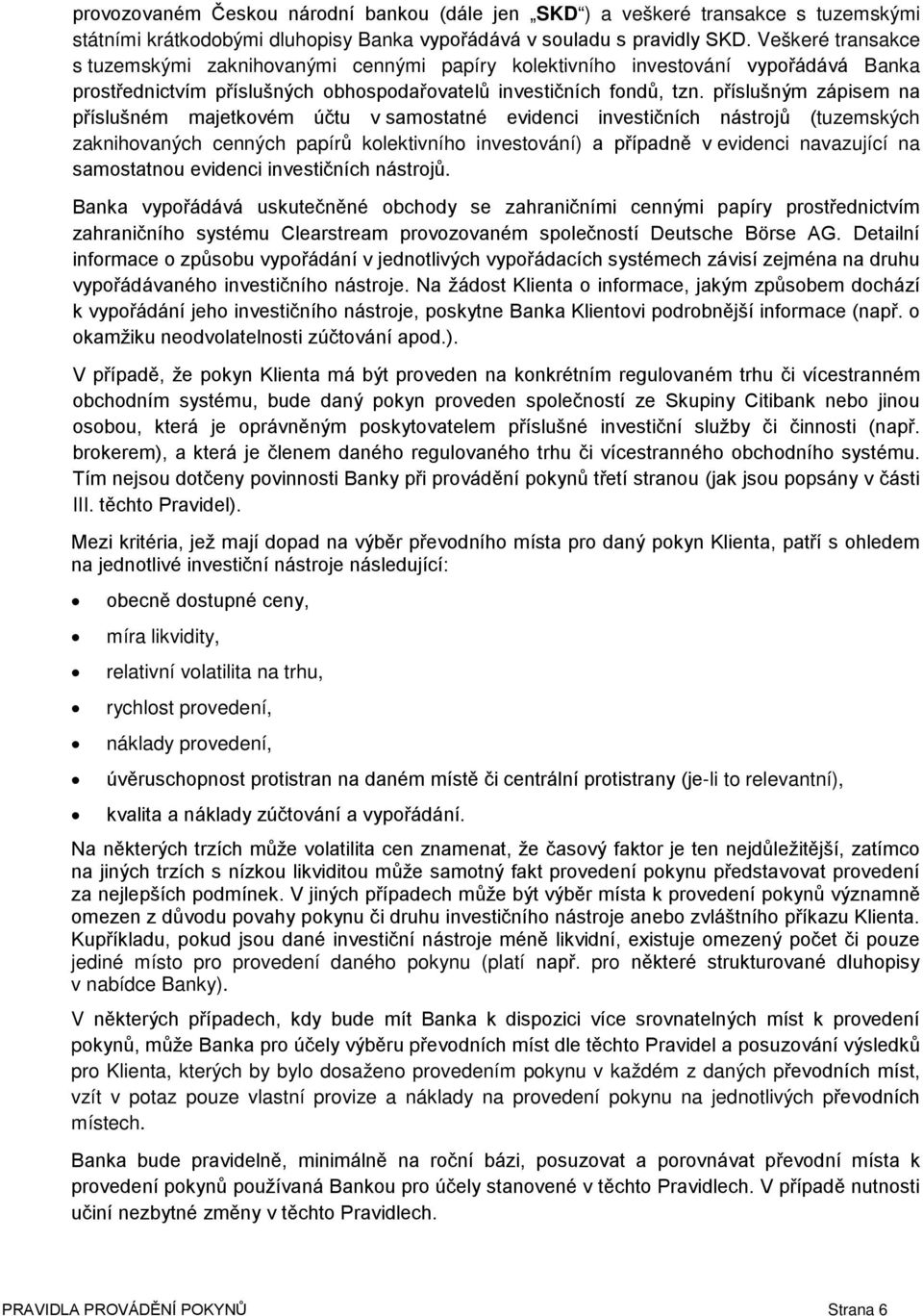 příslušným zápisem na příslušném majetkovém účtu v samostatné evidenci investičních nástrojů (tuzemských zaknihovaných cenných papírů kolektivního investování) a případně v evidenci navazující na