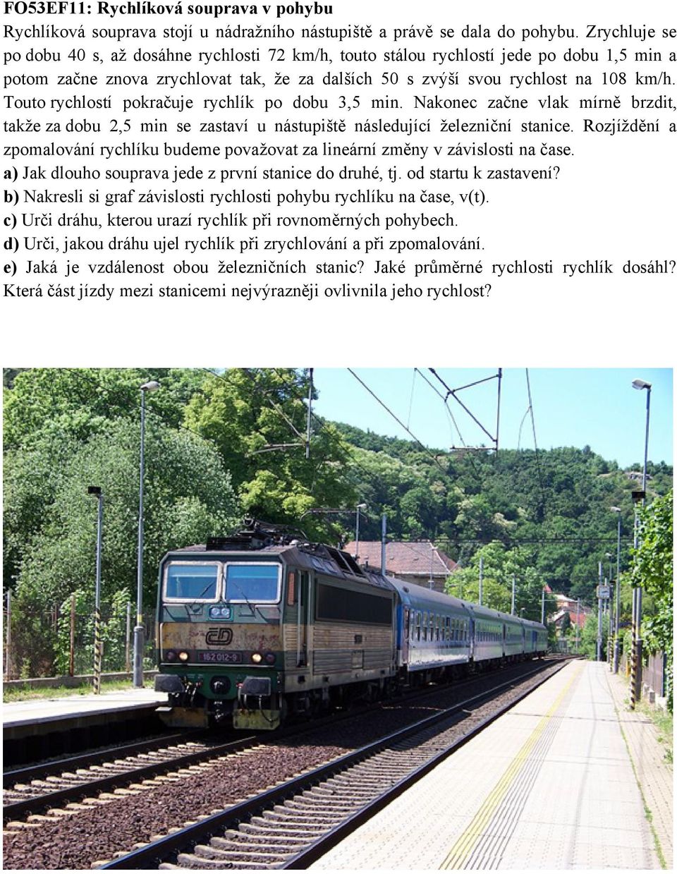 Touto rychlostí pokračuje rychlík po dobu 3,5 min. Nakonec začne vlak mírně brzdit, takže za dobu 2,5 min se zastaví u nástupiště následující železniční stanice.