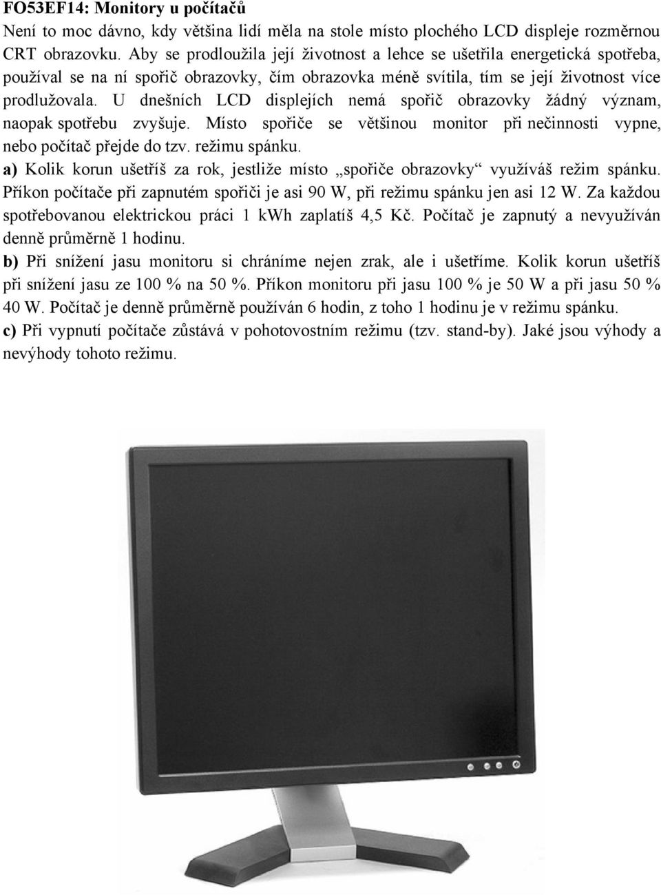 U dnešních LCD displejích nemá spořič obrazovky žádný význam, naopak spotřebu zvyšuje. Místo spořiče se většinou monitor při nečinnosti vypne, nebo počítač přejde do tzv. režimu spánku.