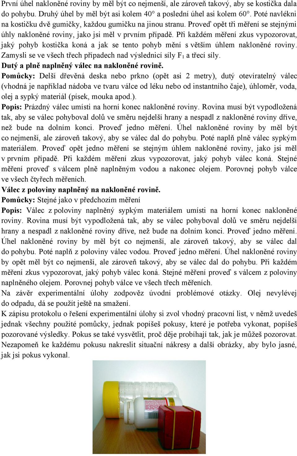 Při každém měření zkus vypozorovat, jaký pohyb kostička koná a jak se tento pohyb mění s větším úhlem nakloněné roviny. Zamysli se ve všech třech případech nad výslednicí síly F1 a třecí síly.