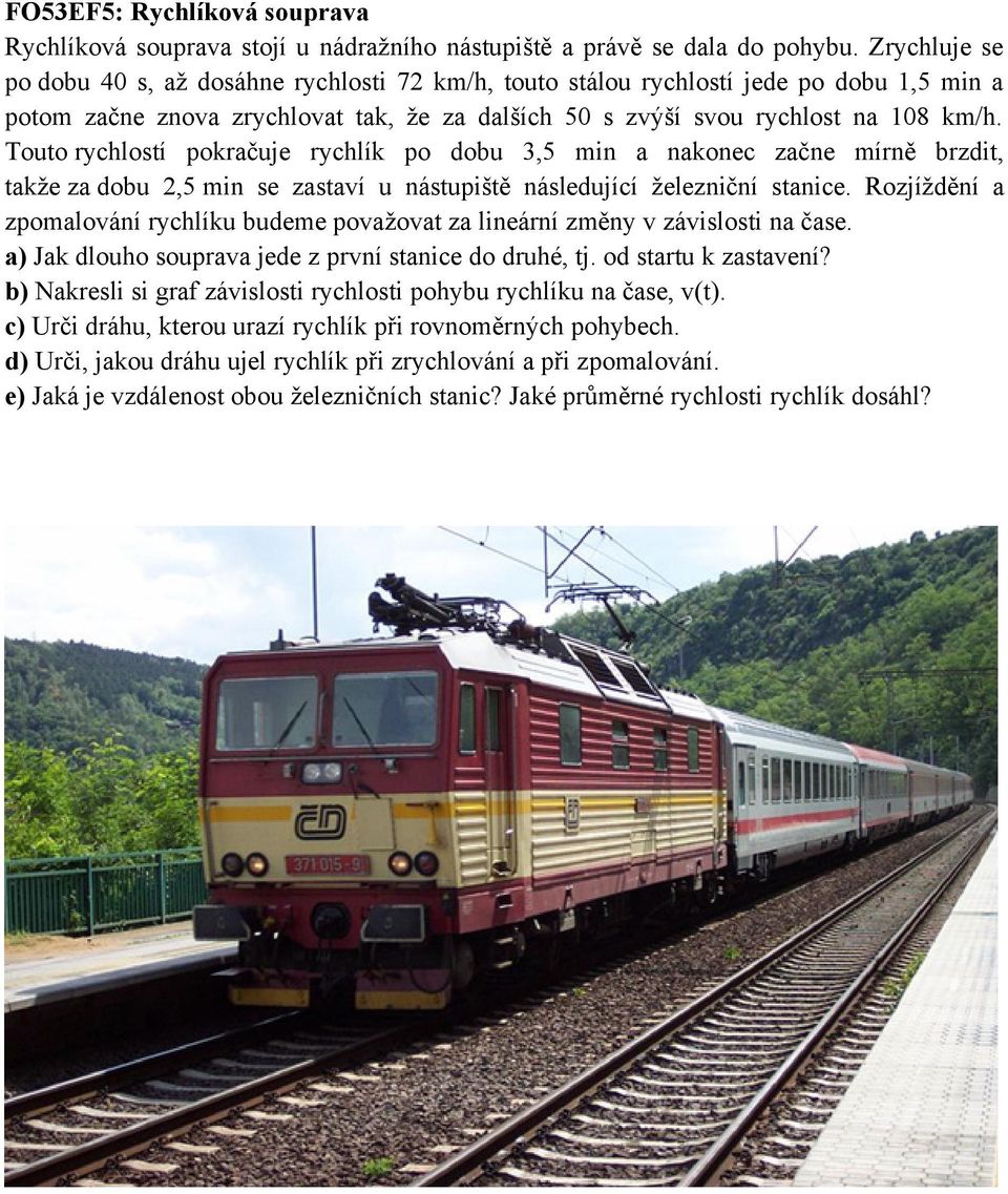 Touto rychlostí pokračuje rychlík po dobu 3,5 min a nakonec začne mírně brzdit, takže za dobu 2,5 min se zastaví u nástupiště následující železniční stanice.