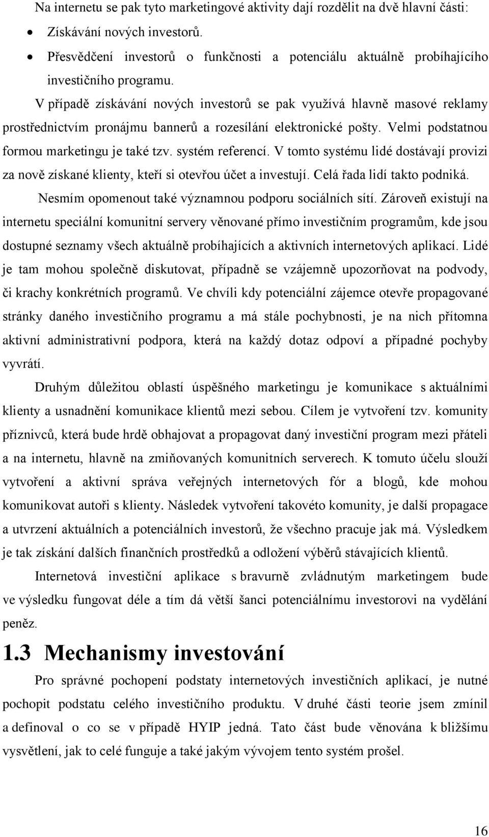 V případě získávání nových investorů se pak vyuţívá hlavně masové reklamy prostřednictvím pronájmu bannerů a rozesílání elektronické pošty. Velmi podstatnou formou marketingu je také tzv.