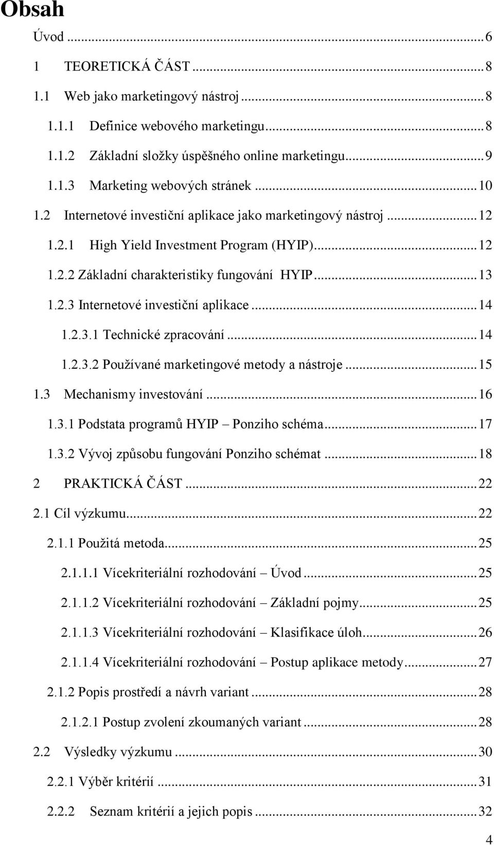 .. 14 1.2.3.1 Technické zpracování... 14 1.2.3.2 Pouţívané marketingové metody a nástroje... 15 1.3 Mechanismy investování... 16 1.3.1 Podstata programů HYIP Ponziho schéma... 17 1.3.2 Vývoj způsobu fungování Ponziho schémat.